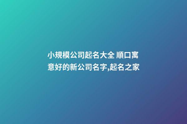 小規模公司起名大全 順口寓意好的新公司名字,起名之家